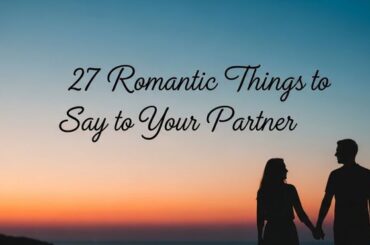 27 Romantic Things to Say to Your Partner