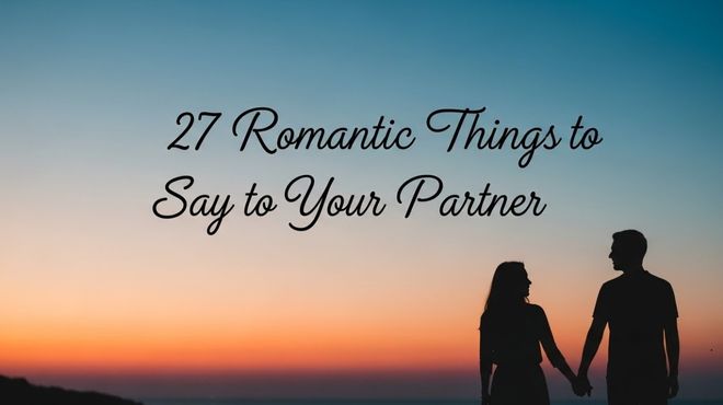 27 Romantic Things to Say to Your Partner