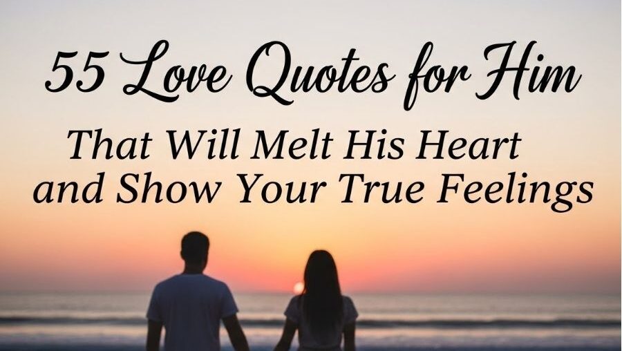 55 Love Quotes for Him That Will Melt His Heart and Show Your True Feelings