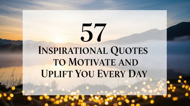 57 Inspirational Quotes to Motivate and Uplift You Every Day