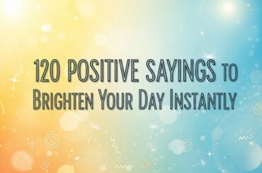 120 Positive Sayings to Brighten Your Day Instantly