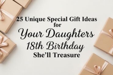 25 Unique Special Gift Ideas for Your Daughters 18th Birthday She'll Treasure